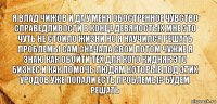 Я влад чижов и да у меня обостренное чувство справедливости в конце девяностых мне это чуть не стоило жизни но я научился решать проблемы сам сначала свои потом чужие я знаю как обойти тех для кого кидняк это бизнес и как помочь людям которые под этих уродов уже попали есть проблемы? Будем решать