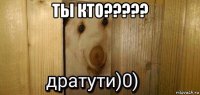 ты кто????? 