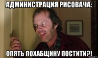 администрация рисовача: опять похабщину постити?!