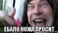  ебало ножа просит