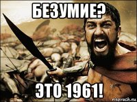 безумие? это 1961!