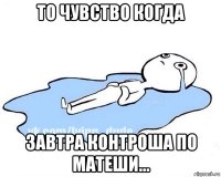 то чувство когда завтра контроша по матеши...