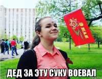  дед за эту суку воевал