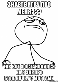 знаете игру про меня??? так вот я остановился на 3 эпе про больничку с мозгами