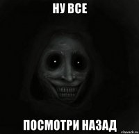 ну все посмотри назад