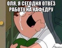 оля, я сегодня отвёз работу на кафедру 