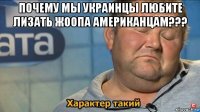 почему мы украинцы любите лизать жоопа американцам??? 