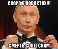 скоро в новостях!!! смерть советским