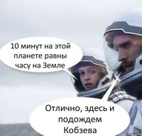 10 минут на этой планете равны часу на Земле Отлично, здесь и подождем Кобзева