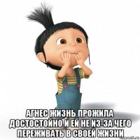  агнес жизнь прожила достостойно и ей не из-за чего переживать в своей жизни