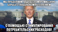 мы продолжим нашу бескомпромиссную борьбу с глобальным потеплением с помощью стимулирования потребительских расходов!