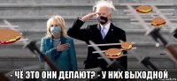  - чё это они делают? - у них выходной