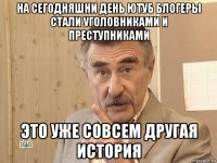 на сегодняшни день ютуб блогеры стали уголовниками и преступниками это уже совсем другая история