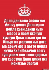 Дала декъала йойла хьо йинчу денца Дала ирсе дойла хьан дахар хьан массо а лаам кхочуш хуьлуш Цкъа а хьан дог йа б1аьрг ца делхош хьа даго ма доьху ирс а аьтто лойла хьуна Хьай безачер во цу гуш даим ела елла цар хьа дог хьостуш Дала дукха яха йойл хьо Зарган