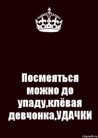  Посмеяться можно до упаду,клёвая девчонка,УДАЧКИ