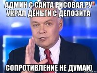 админ с сайта рисовая.ру украл деньги с депозита сопротивление не думаю