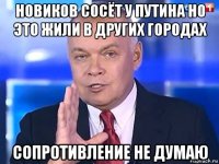 новиков сосёт у путина но это жили в других городах сопротивление не думаю