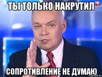 ты только накрутил сопротивление не думаю