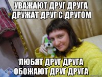 уважают друг друга дружат друг с другом любят друг друга обожают друг друга