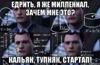 едрить, я же миллениал, зачем мне это? кальян, тупняк, стартап!