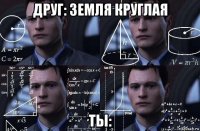 друг: земля круглая ты: