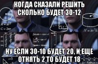 когда сказали решить сколько будет 30-12 ну если 30-10 будет 20, и еще отнять 2 то будет 18