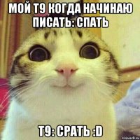 мой т9 когда начинаю писать: спать т9: срать :d