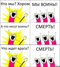 Кто мы? Хором МЫ ВОИНЫ! А что несут воины? СМЕРТЬ! Что ждет врага? СМЕРТЬ!