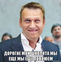  дорогие мои школота мы еще мы еще повоюем