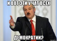 и вот эти у чат всех демократии?