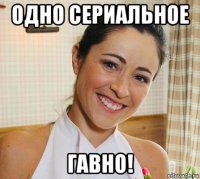 одно сериальное гавно!