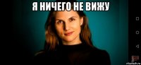 я ничего не вижу 