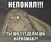 непонял!!! ты шо тут делаешь наркоман?!