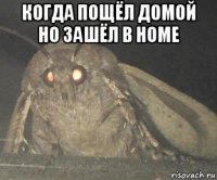 когда пощёл домой но зашёл в home 