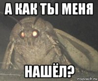 а как ты меня нашёл?