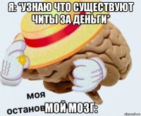 я: *узнаю что существуют читы за деньги* мой мозг: