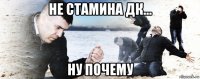 не стамина дк... ну почему