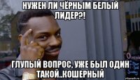 нужен ли чёрным белый лидер?! глупый вопрос, уже был один такой..кошерный