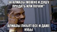 за алмазы можно и душу продать или почки''' алмазы любят все-и даже нубы