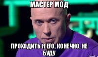 мастер мод проходить я его, конечно, не буду