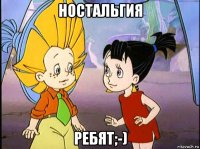 ностальгия ребят;-)