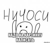  надо на картинку написать