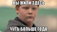 вы жили здесь чуть больше года