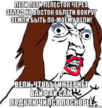 лети лети лепесток через запад на восток облети вокруг земли быть по-моему вели! вели, чтобы интернет вайфай сам подключился поскорее