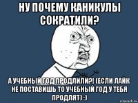 ну почему каникулы сократили? а учебный год продлили?! (если лайк не поставишь то учебный год у тебя продлят) :)