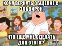 хочу вернуть общение с эльвирок что еще мне сделать для этого?