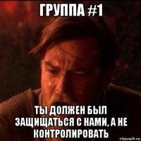 группа #1 ты должен был защищаться с нами, а не контролировать