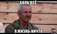 боль всё, а жизнь-ничто