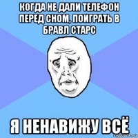 когда не дали телефон перед сном, поиграть в бравл старс я ненавижу всё