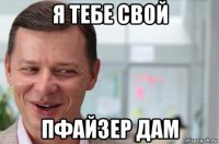 я тебе свой пфайзер дам